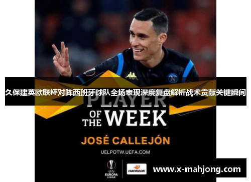 久保建英欧联杯对阵西班牙球队全场表现深度复盘解析战术贡献关键瞬间