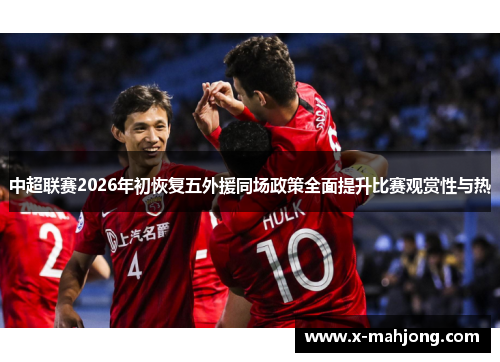 中超联赛2026年初恢复五外援同场政策全面提升比赛观赏性与热