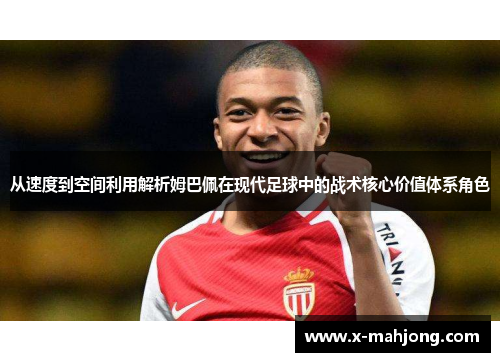从速度到空间利用解析姆巴佩在现代足球中的战术核心价值体系角色