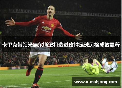 卡里克带领米德尔斯堡打造进攻性足球风格成效显著 卡里克带领米德尔斯堡打造进攻性足球风格成效显著