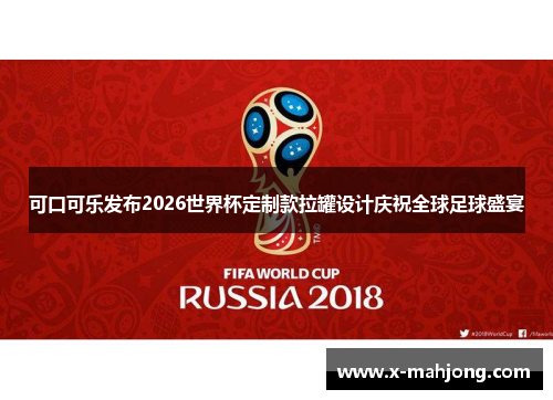 可口可乐发布2026世界杯定制款拉罐设计庆祝全球足球盛宴 可口可乐发布2026世界杯定制款拉罐设计庆祝全球足球盛宴