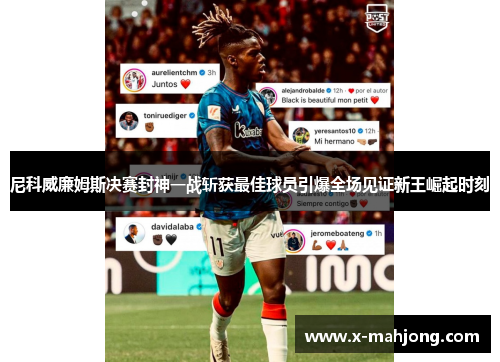 尼科威廉姆斯决赛封神一战斩获最佳球员引爆全场见证新王崛起时刻 尼科威廉姆斯决赛封神一战斩获最佳球员引爆全场见证新王崛起时刻