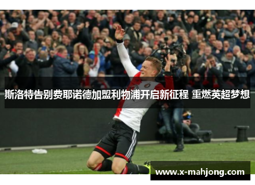斯洛特告别费耶诺德加盟利物浦开启新征程 重燃英超梦想