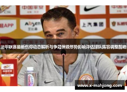 法甲联赛最新伤停动态解析与争冠保级形势影响评估球队阵容调整前瞻 法甲联赛最新伤停动态解析与争冠保级形势影响评估球队阵容调整前瞻