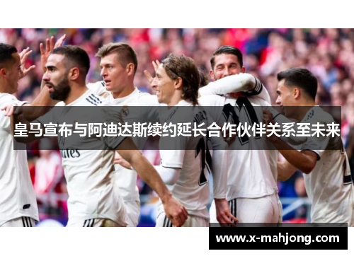 皇马宣布与阿迪达斯续约延长合作伙伴关系至未来 皇马宣布与阿迪达斯续约延长合作伙伴关系至未来