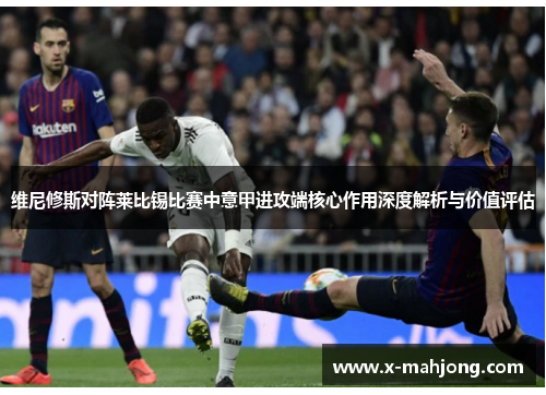 维尼修斯对阵莱比锡比赛中意甲进攻端核心作用深度解析与价值评估