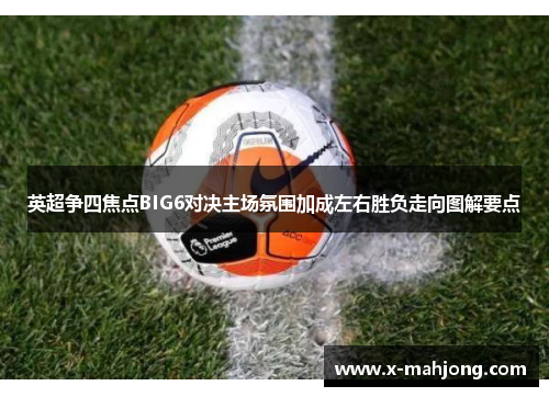 英超争四焦点BIG6对决主场氛围加成左右胜负走向图解要点