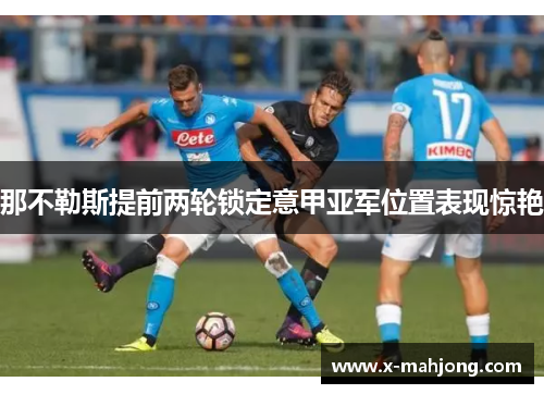 那不勒斯提前两轮锁定意甲亚军位置表现惊艳