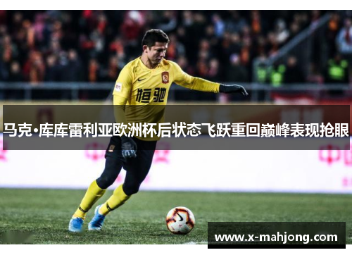 马克·库库雷利亚欧洲杯后状态飞跃重回巅峰表现抢眼