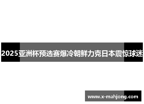 2025亚洲杯预选赛爆冷朝鲜力克日本震惊球迷