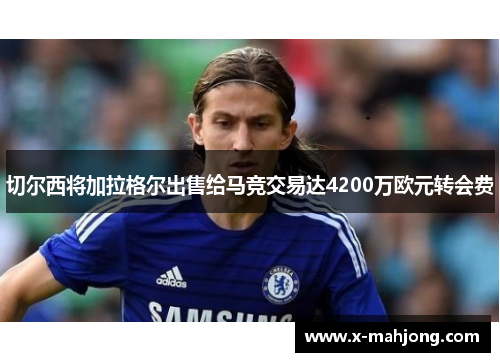 切尔西将加拉格尔出售给马竞交易达4200万欧元转会费