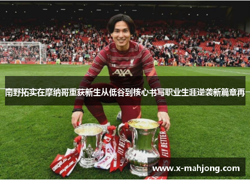 南野拓实在摩纳哥重获新生从低谷到核心书写职业生涯逆袭新篇章再