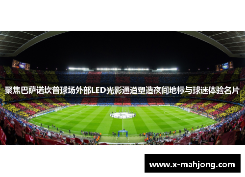 聚焦巴萨诺坎普球场外部LED光影通道塑造夜间地标与球迷体验名片