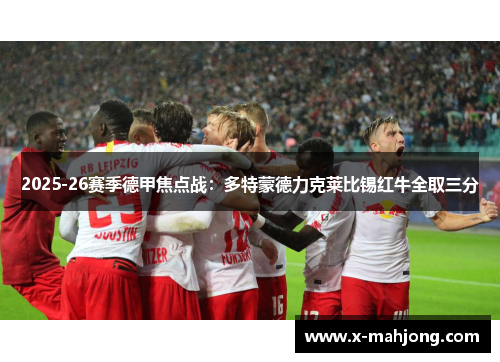 2025-26赛季德甲焦点战:多特蒙德力克莱比锡红牛全取三分 2025-26赛季德甲焦点战:多特蒙德力克莱比锡红牛全取三分