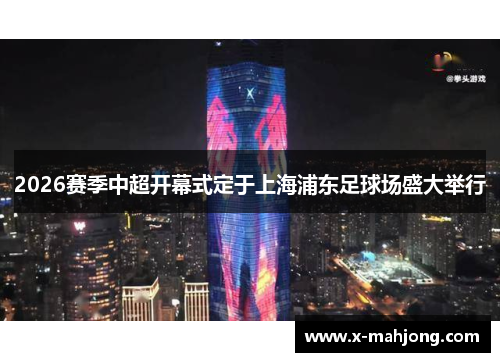 2026赛季中超开幕式定于上海浦东足球场盛大举行 2026赛季中超开幕式定于上海浦东足球场盛大举行