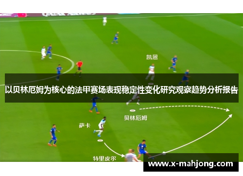 以贝林厄姆为核心的法甲赛场表现稳定性变化研究观察趋势分析报告