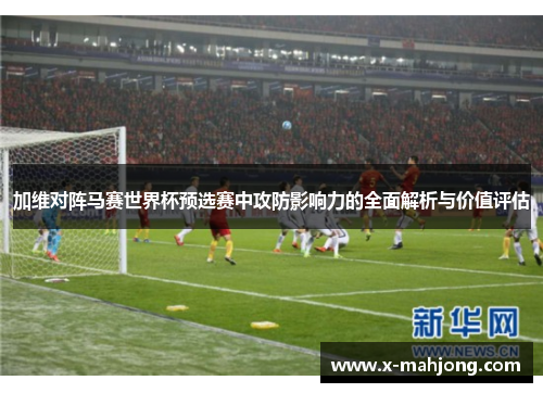加维对阵马赛世界杯预选赛中攻防影响力的全面解析与价值评估 加维对阵马赛世界杯预选赛中攻防影响力的全面解析与价值评估