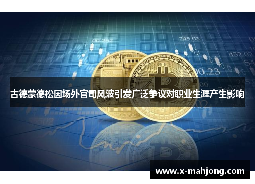 古德蒙德松因场外官司风波引发广泛争议对职业生涯产生影响 古德蒙德松因场外官司风波引发广泛争议对职业生涯产生影响
