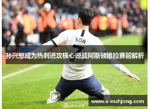 孙兴慜成为热刺进攻核心迎战阿斯顿维拉赛前解析 孙兴慜成为热刺进攻核心迎战阿斯顿维拉赛前解析