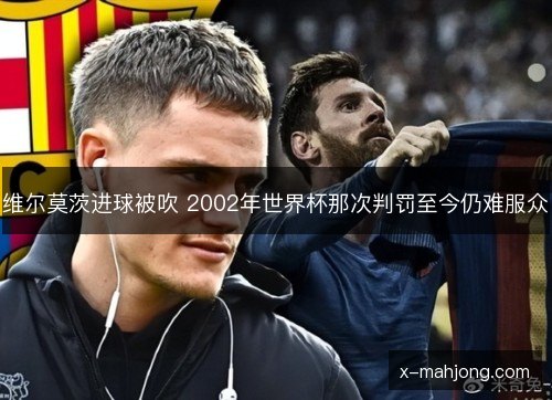 维尔莫茨进球被吹 2002年世界杯那次判罚至今仍难服众