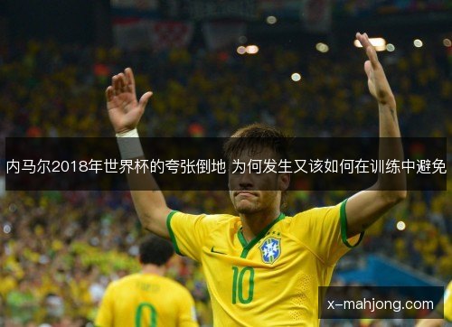 内马尔2018年世界杯的夸张倒地 为何发生又该如何在训练中避免 内马尔2018年世界杯的夸张倒地 为何发生又该如何在训练中避免